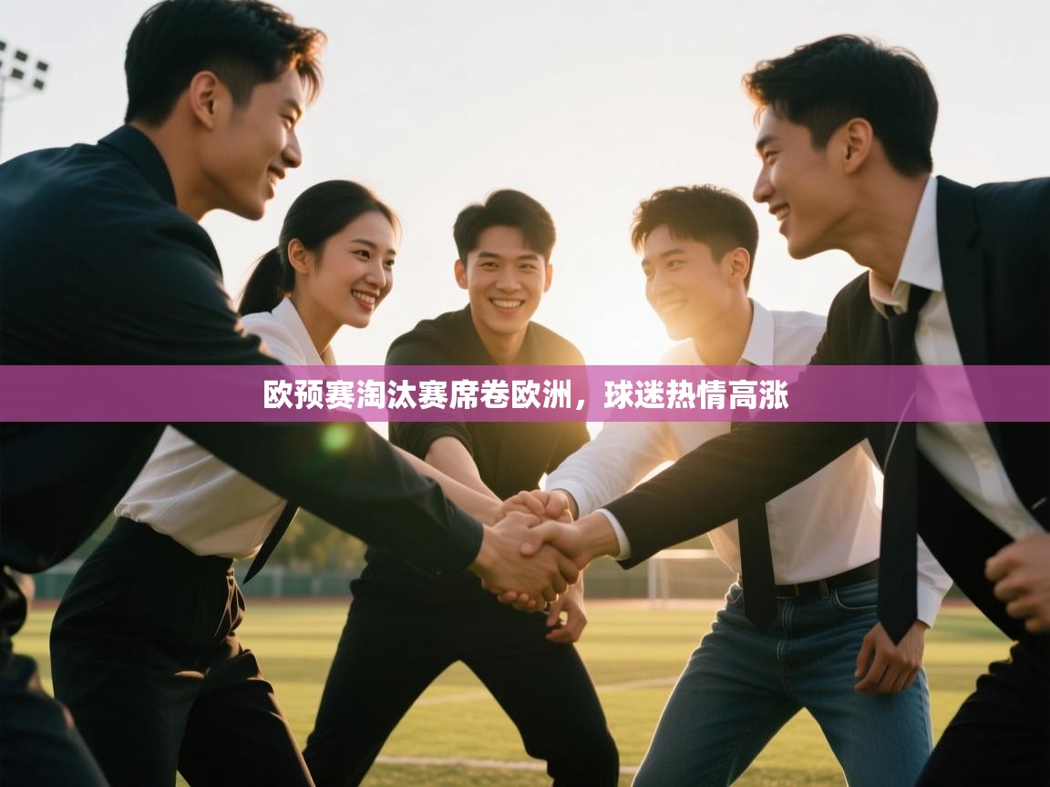 欧预赛淘汰赛席卷欧洲，球迷热情高涨
